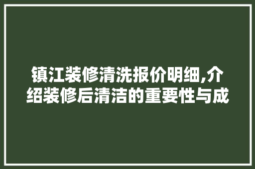 镇江装修清洗报价明细,介绍装修后清洁的重要性与成本 建筑设计