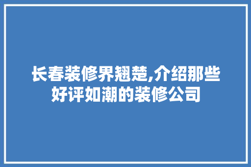 长春装修界翘楚,介绍那些好评如潮的装修公司 公共建筑设计