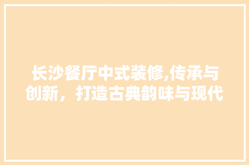 长沙餐厅中式装修,传承与创新，打造古典韵味与现代生活完美融合的用餐空间 常用设备