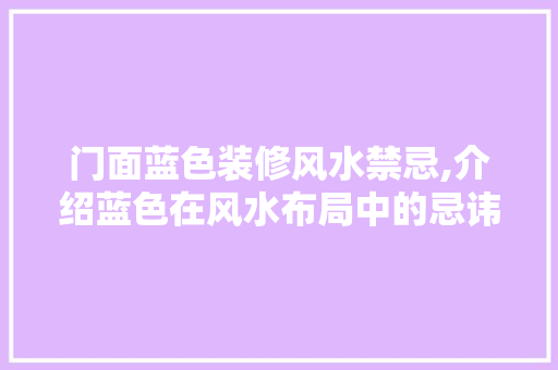门面蓝色装修风水禁忌,介绍蓝色在风水布局中的忌讳与应对步骤