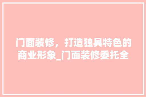 门面装修，打造独具特色的商业形象_门面装修委托全攻略 设计原则