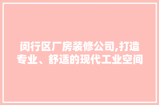 闵行区厂房装修公司,打造专业、舒适的现代工业空间 施工工艺