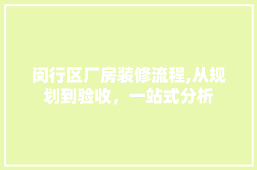 闵行区厂房装修流程,从规划到验收，一站式分析 施工工艺
