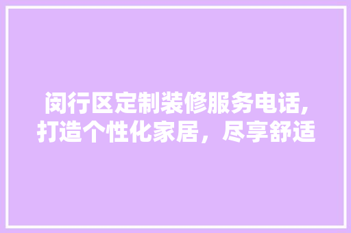 闵行区定制装修服务电话,打造个性化家居，尽享舒适生活 材料设备