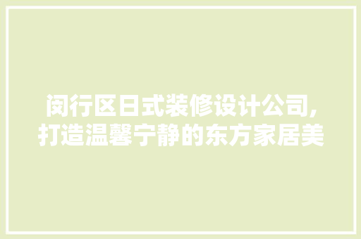 闵行区日式装修设计公司,打造温馨宁静的东方家居美学 生态建筑设计