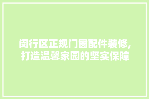 闵行区正规门窗配件装修,打造温馨家园的坚实保障