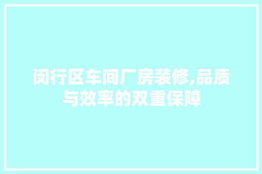 闵行区车间厂房装修,品质与效率的双重保障 住宅建筑设计