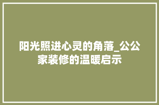 阳光照进心灵的角落_公公家装修的温暖启示 施工工艺
