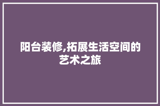 阳台装修,拓展生活空间的艺术之旅 设计原则