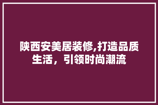 陕西安美居装修,打造品质生活，引领时尚潮流 常用设备