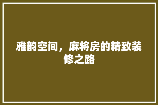 雅韵空间，麻将房的精致装修之路 施工工艺