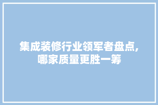 集成装修行业领军者盘点,哪家质量更胜一筹 公共建筑设计