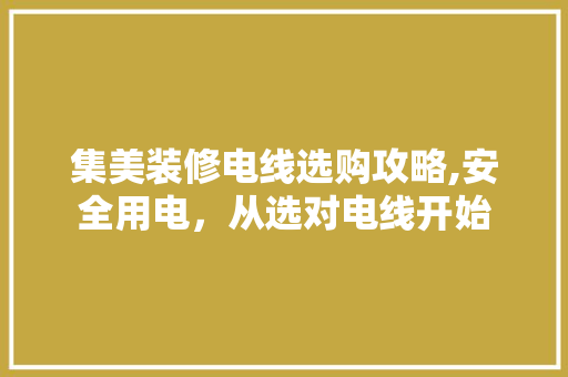 集美装修电线选购攻略,安全用电，从选对电线开始 建筑设计