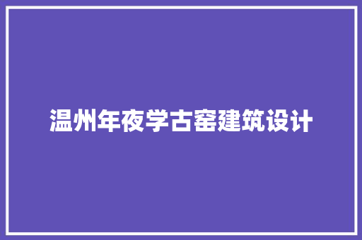 温州年夜学古窑建筑设计 工艺流程