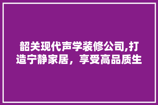 韶关现代声学装修公司,打造宁静家居，享受高品质生活 新型材料