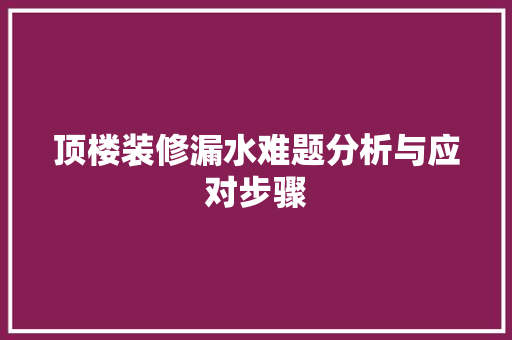 顶楼装修漏水难题分析与应对步骤 常用建材