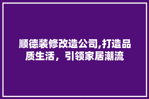 顺德装修改造公司,打造品质生活，引领家居潮流 施工管理