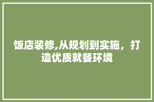 饭店装修,从规划到实施，打造优质就餐环境 工艺流程