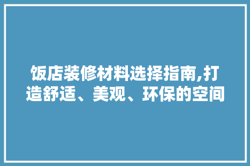 饭店装修材料选择指南,打造舒适、美观、环保的空间 施工工艺