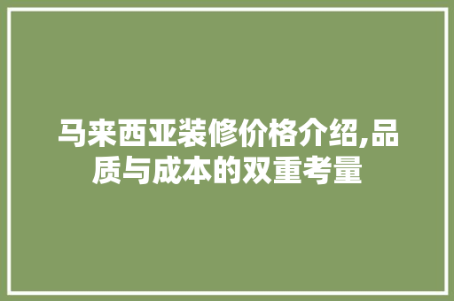 马来西亚装修价格介绍,品质与成本的双重考量 生态建筑设计