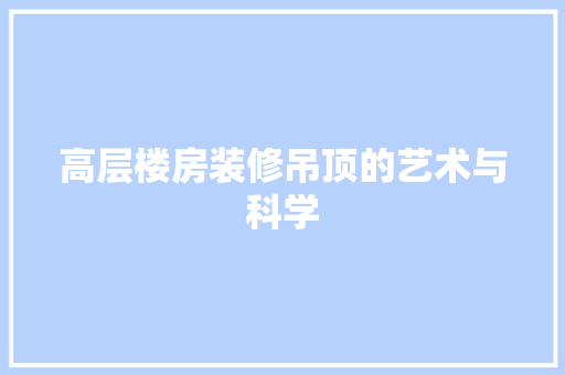 高层楼房装修吊顶的艺术与科学 施工技术