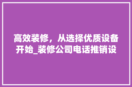 高效装修，从选择优质设备开始_装修公司电话推销设备详细分析 知识问答