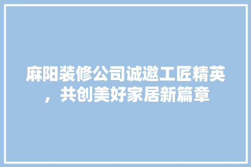 麻阳装修公司诚邀工匠精英，共创美好家居新篇章 施工工艺