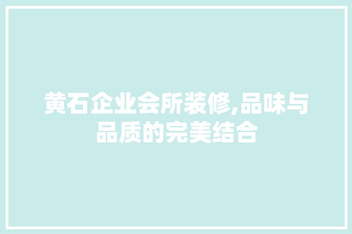 黄石企业会所装修,品味与品质的完美结合 工艺流程