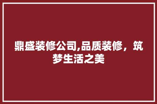 鼎盛装修公司,品质装修，筑梦生活之美 工艺流程