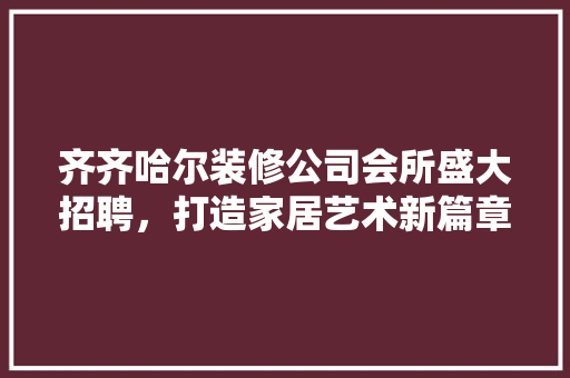 齐齐哈尔装修公司会所盛大招聘，打造家居艺术新篇章 住宅建筑设计