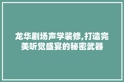 龙华剧场声学装修,打造完美听觉盛宴的秘密武器 生态建筑设计