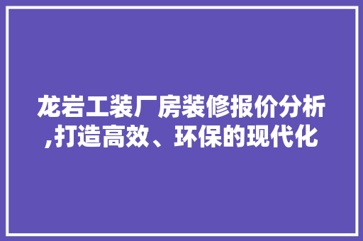 龙岩工装厂房装修报价分析,打造高效、环保的现代化生产空间 工艺流程