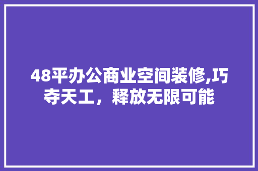 48平办公商业空间装修,巧夺天工，释放无限可能 生态建筑设计