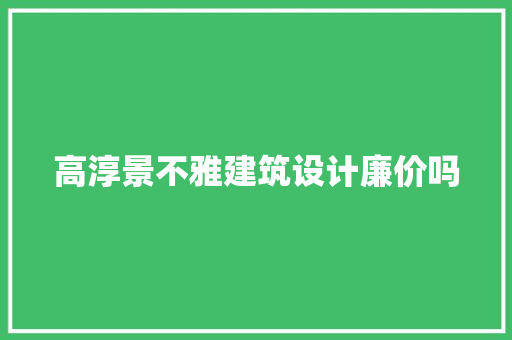 高淳景不雅建筑设计廉价吗 建筑设计