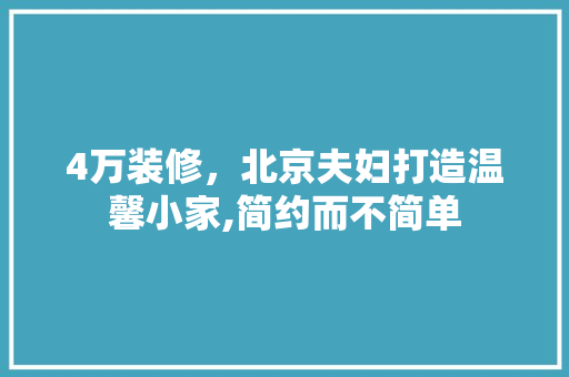 4万装修，北京夫妇打造温馨小家,简约而不简单 施工管理