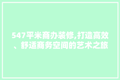 547平米商办装修,打造高效、舒适商务空间的艺术之旅 公共建筑设计