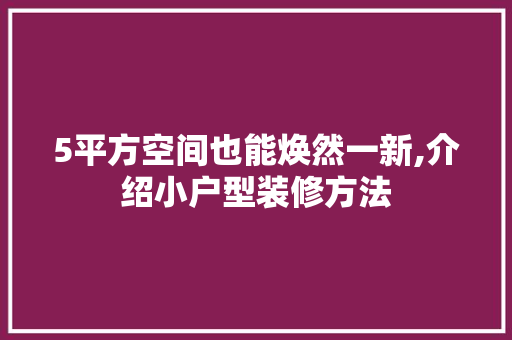 5平方空间也能焕然一新,介绍小户型装修方法 常用建材