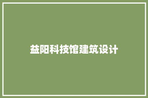 益阳科技馆建筑设计 材料设备