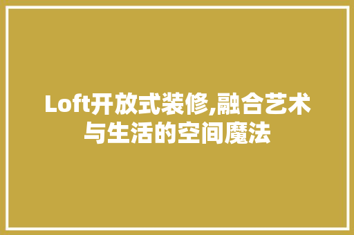 Loft开放式装修,融合艺术与生活的空间魔法 新型材料