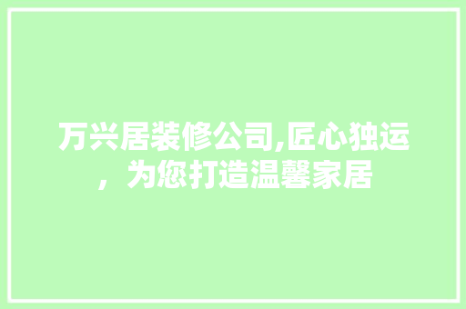 万兴居装修公司,匠心独运，为您打造温馨家居 住宅建筑设计