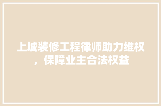 上城装修工程律师助力维权，保障业主合法权益 工艺流程