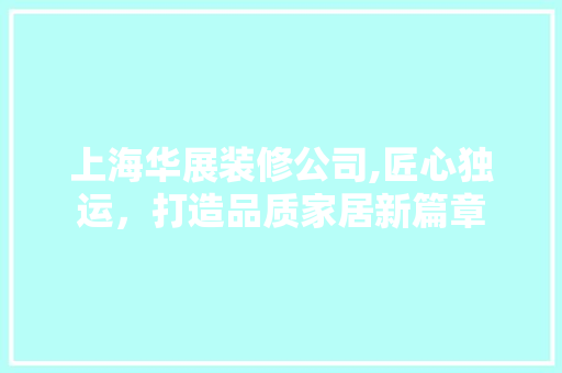 上海华展装修公司,匠心独运，打造品质家居新篇章 知识问答