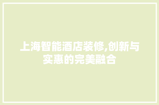 上海智能酒店装修,创新与实惠的完美融合 施工技术