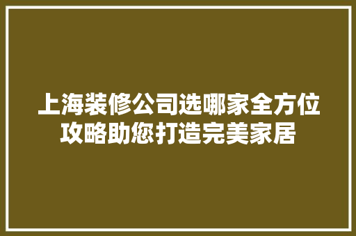 上海装修公司选哪家全方位攻略助您打造完美家居 施工管理