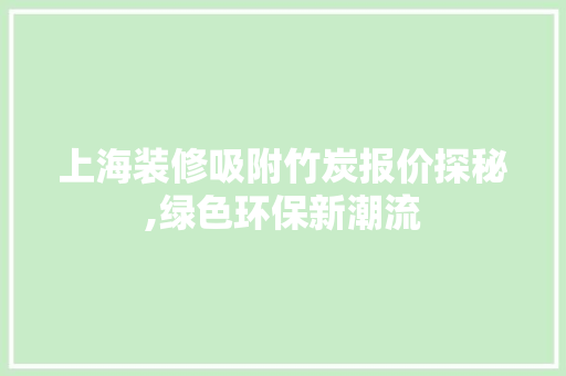 上海装修吸附竹炭报价探秘,绿色环保新潮流 生态建筑设计