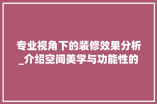 专业视角下的装修效果分析_介绍空间美学与功能性的完美融合 施工技术