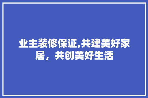业主装修保证,共建美好家居，共创美好生活 常见问题