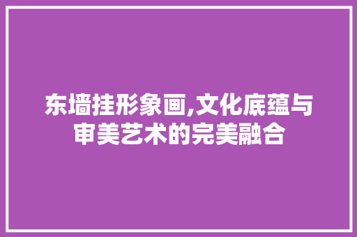 东墙挂形象画,文化底蕴与审美艺术的完美融合 公共建筑设计