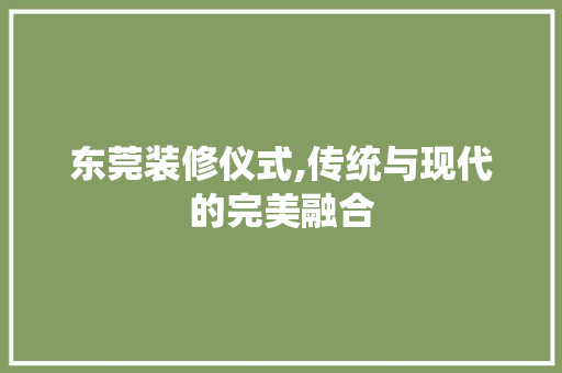 东莞装修仪式,传统与现代的完美融合 建筑法规
