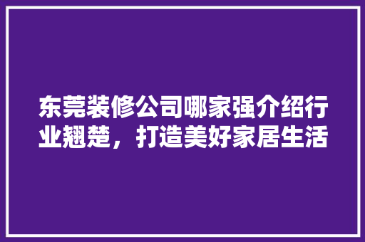 东莞装修公司哪家强介绍行业翘楚，打造美好家居生活 材料设备